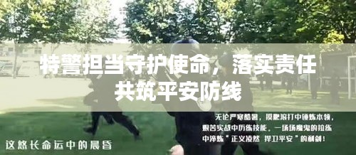特警擔當守護使命，落實責任共筑平安防線