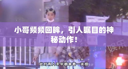 小哥頻頻回眸，引人矚目的神秘動(dòng)作！