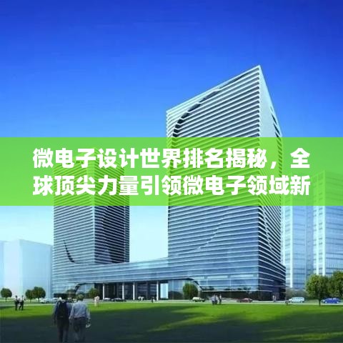 微電子設計世界排名揭秘，全球頂尖力量引領(lǐng)微電子領(lǐng)域新篇章
