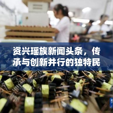 資興瑤族新聞頭條，傳承與創(chuàng)新并行的獨特民族風采