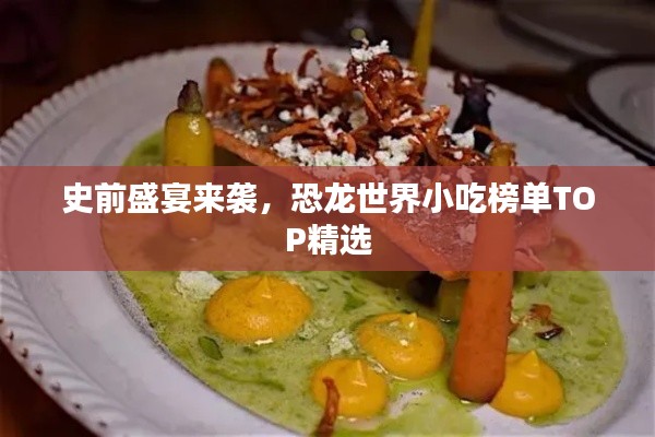 史前盛宴來襲，恐龍世界小吃榜單TOP精選