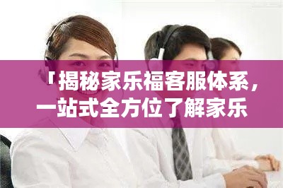 「揭秘家樂(lè)?？头w系，一站式全方位了解家樂(lè)?？蛻舴?wù)！」