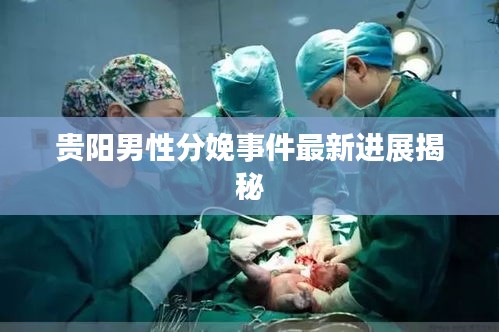 貴陽男性分娩事件最新進(jìn)展揭秘
