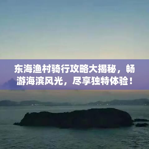 東海漁村騎行攻略大揭秘，暢游海濱風光，盡享獨特體驗！