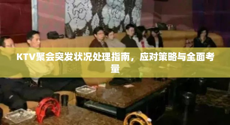 KTV聚會突發(fā)狀況處理指南，應(yīng)對策略與全面考量