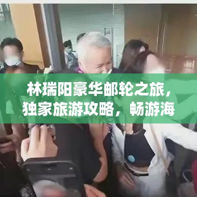 林瑞陽豪華郵輪之旅，獨家旅游攻略，暢游海上世界！