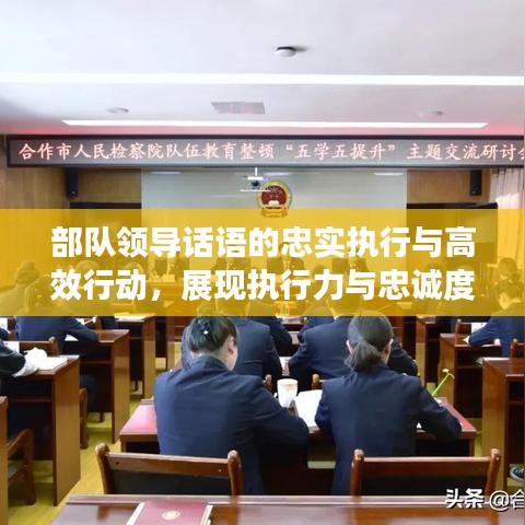 部隊(duì)領(lǐng)導(dǎo)話語的忠實(shí)執(zhí)行與高效行動(dòng)，展現(xiàn)執(zhí)行力與忠誠度的雙重保障