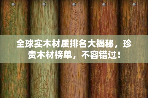 全球?qū)嵞静馁|(zhì)排名大揭秘，珍貴木材榜單，不容錯過！