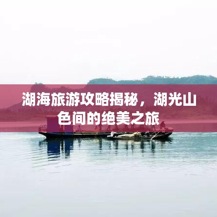 湖海旅游攻略揭秘，湖光山色間的絕美之旅