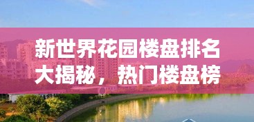 新世界花園樓盤排名大揭秘，熱門樓盤榜單揭曉！