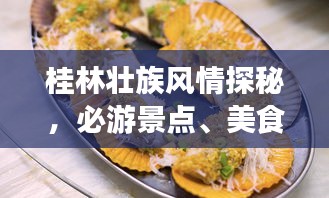 桂林壯族風(fēng)情探秘，必游景點、美食、住宿一網(wǎng)打盡