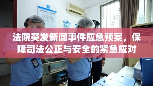 法院突發(fā)新聞事件應(yīng)急預(yù)案，保障司法公正與安全的緊急應(yīng)對(duì)之道