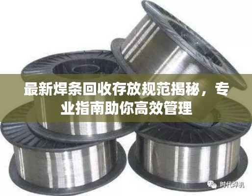 最新焊條回收存放規(guī)范揭秘，專業(yè)指南助你高效管理