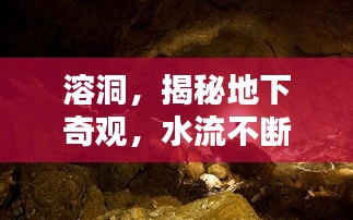 溶洞，揭秘地下奇觀，水流不斷的神秘世界