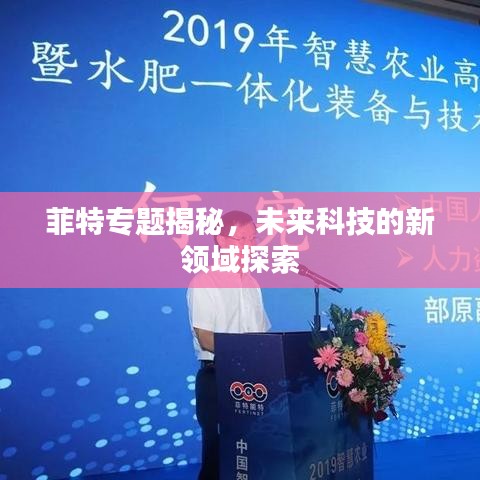 菲特專題揭秘，未來科技的新領域探索