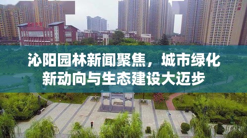 沁陽園林新聞聚焦，城市綠化新動向與生態(tài)建設(shè)大邁步