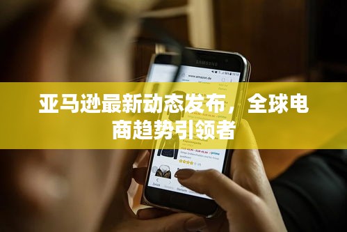 亞馬遜最新動態(tài)發(fā)布，全球電商趨勢引領者
