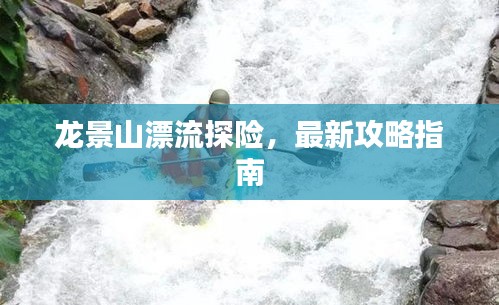 龍景山漂流探險，最新攻略指南