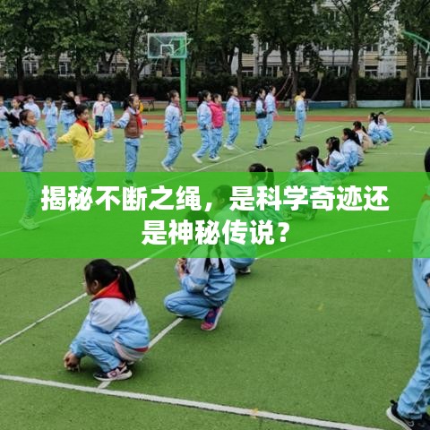 揭秘不斷之繩，是科學(xué)奇跡還是神秘傳說？