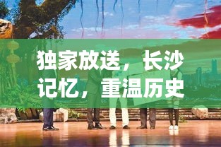 獨(dú)家放送，長(zhǎng)沙記憶，重溫歷史印記