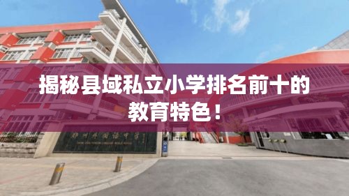 揭秘縣域私立小學排名前十的教育特色！
