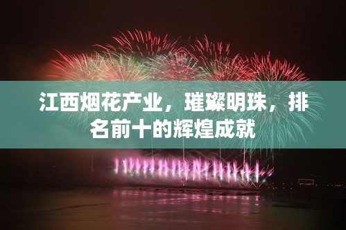 江西煙花產(chǎn)業(yè)，璀璨明珠，排名前十的輝煌成就