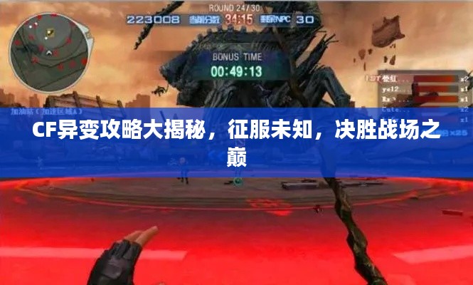 CF異變攻略大揭秘，征服未知，決勝戰(zhàn)場之巔