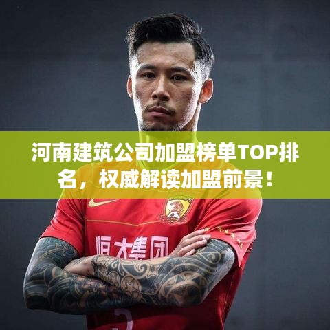 河南建筑公司加盟榜單TOP排名，權(quán)威解讀加盟前景！