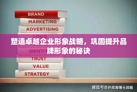 塑造卓越企業(yè)形象戰(zhàn)略，鞏固提升品牌形象的秘訣