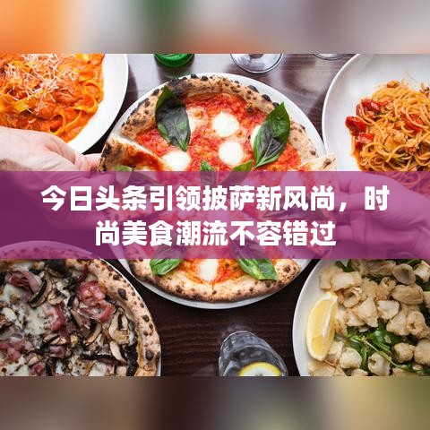 今日頭條引領(lǐng)披薩新風(fēng)尚，時(shí)尚美食潮流不容錯(cuò)過(guò)