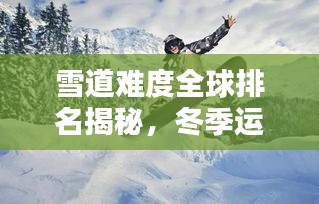 雪道難度全球排名揭秘，冬季運(yùn)動(dòng)之巔探尋記