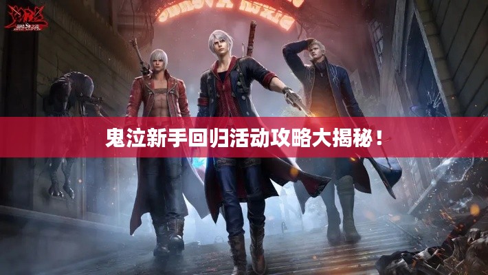 鬼泣新手回歸活動(dòng)攻略大揭秘！