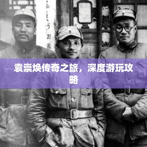 袁崇煥傳奇之旅，深度游玩攻略