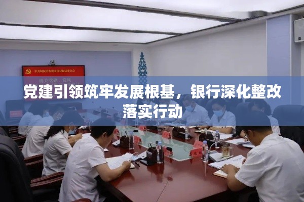 黨建引領(lǐng)筑牢發(fā)展根基，銀行深化整改落實(shí)行動(dòng)