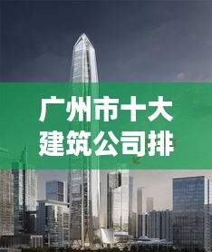 廣州市十大建筑公司排名揭曉，影響力深度解析