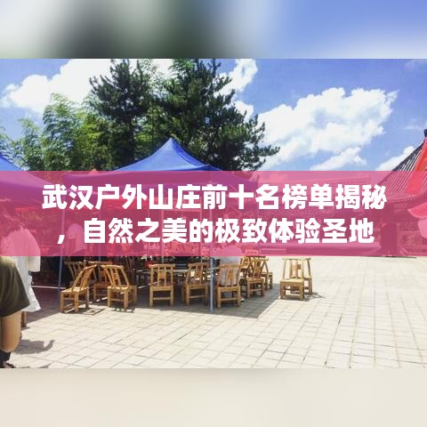 武漢戶(hù)外山莊前十名榜單揭秘，自然之美的極致體驗(yàn)圣地