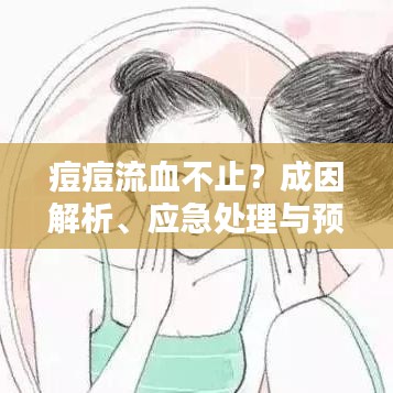 痘痘流血不止？成因解析、應(yīng)急處理與預(yù)防策略全攻略