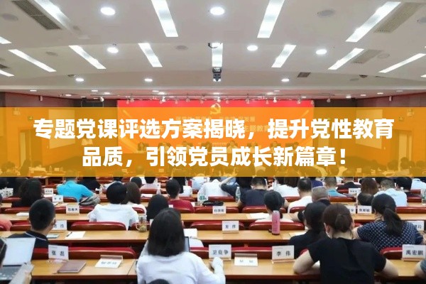 專題黨課評選方案揭曉，提升黨性教育品質(zhì)，引領(lǐng)黨員成長新篇章！