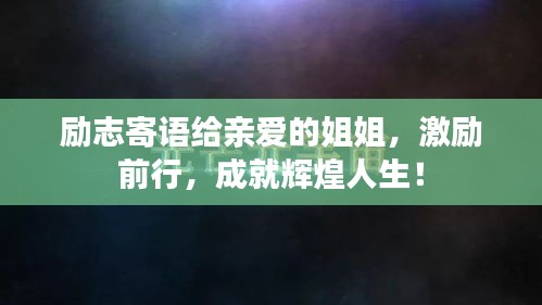 勵(lì)志寄語(yǔ)給親愛的姐姐，激勵(lì)前行，成就輝煌人生！