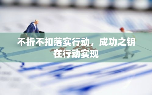 不折不扣落實(shí)行動(dòng)，成功之鑰在行動(dòng)實(shí)現(xiàn)