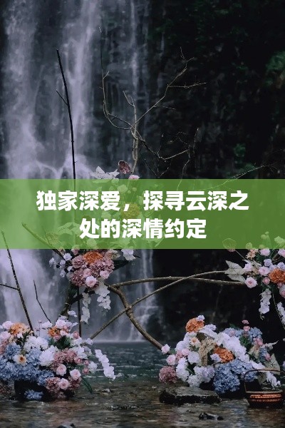 獨家深愛，探尋云深之處的深情約定
