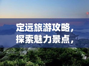 定遠(yuǎn)旅游攻略，探索魅力景點(diǎn)，暢游無盡風(fēng)光