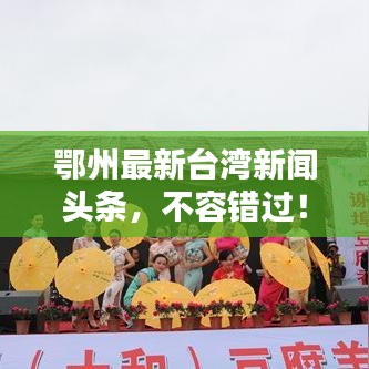鄂州最新臺灣新聞頭條，不容錯過！