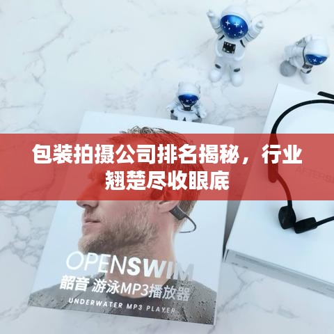 包裝拍攝公司排名揭秘，行業(yè)翹楚盡收眼底
