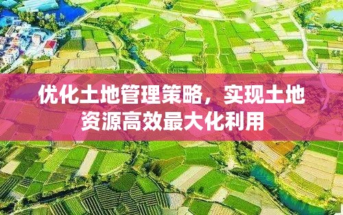 優(yōu)化土地管理策略，實(shí)現(xiàn)土地資源高效最大化利用