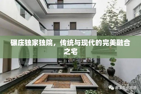 碾莊獨(dú)家獨(dú)院，傳統(tǒng)與現(xiàn)代的完美融合之宅