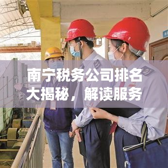 南寧稅務(wù)公司排名大揭秘，解讀服務(wù)品質(zhì)與實(shí)力榜單