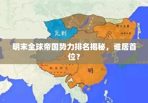 明末全球帝國勢力排名揭秘，誰居首位？