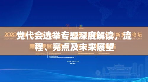 黨代會(huì)選舉專題深度解讀，流程、亮點(diǎn)及未來展望