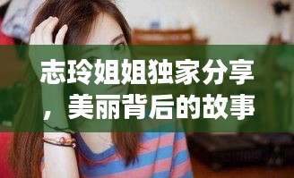 志玲姐姐獨家分享，美麗背后的故事揭秘